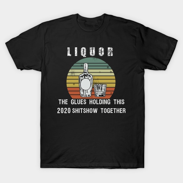 Liquor the glue holding this 2020 shitshow together T-Shirt by BuzzTeeStore